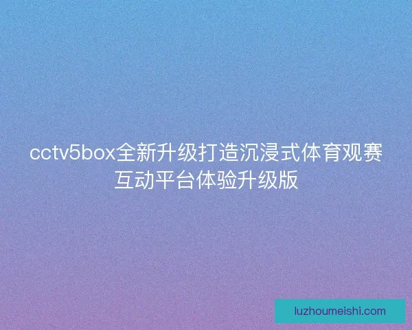 cctv5box全新升级打造沉浸式体育观赛互动平台体验升级版