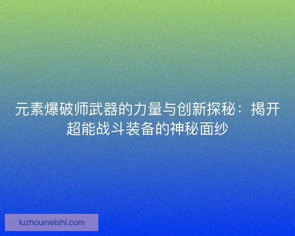 元素爆破师武器的力量与创新探秘：揭开超能战斗装备的神秘面纱
