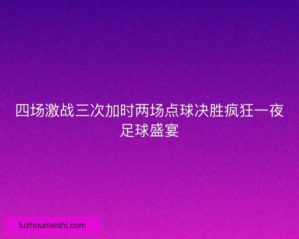 四场激战三次加时两场点球决胜疯狂一夜足球盛宴