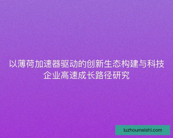 以薄荷加速器驱动的创新生态构建与科技企业高速成长路径研究