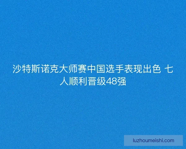 沙特斯诺克大师赛中国选手表现出色 七人顺利晋级48强