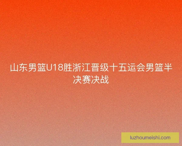山东男篮U18胜浙江晋级十五运会男篮半决赛决战